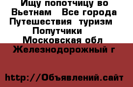 Ищу попотчицу во Вьетнам - Все города Путешествия, туризм » Попутчики   . Московская обл.,Железнодорожный г.